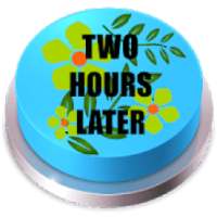 Two Hours Later Button