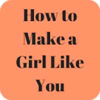 How to Make a Girl Like You Easily